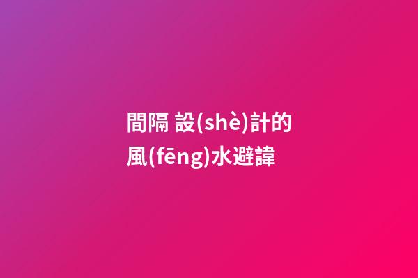 間隔 設(shè)計的風(fēng)水避諱